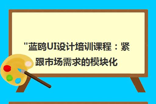 蓝鸥UI设计培训课程：紧跟市场需求的模块化教学与就业指导