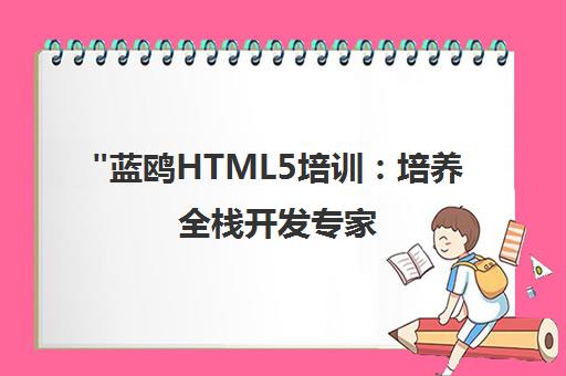 蓝鸥HTML5培训：培养全栈开发专家，打造高薪就业通道