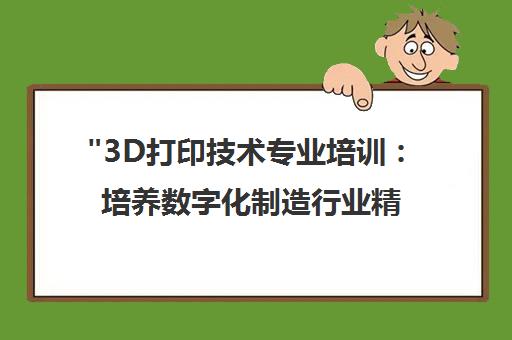 3D打印技术专业培训：培养数字化制造行业精英