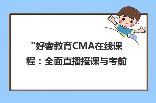 好睿教育CMA在线课程：全面直播授课与考前冲刺助力高效学习
