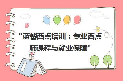 蓝馨西点培训：专业西点师课程与就业保障