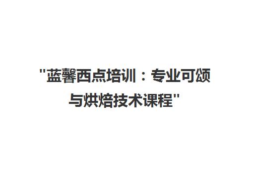 蓝馨西点培训：专业可颂与烘焙技术课程