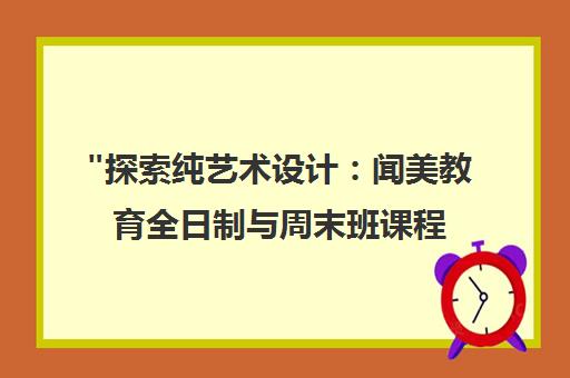 探索纯艺术设计：闻美教育全日制与周末班课程介绍