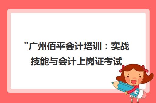 广州佰平会计培训：实战技能与会计上岗证考试辅导