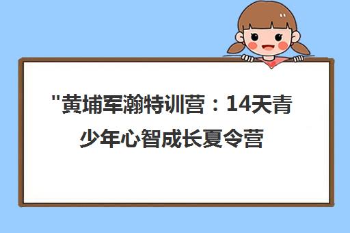 黄埔军瀚特训营：14天青少年心智成长夏令营