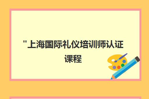 上海国际礼仪培训师认证课程 - 环球礼仪培训中心专业培训