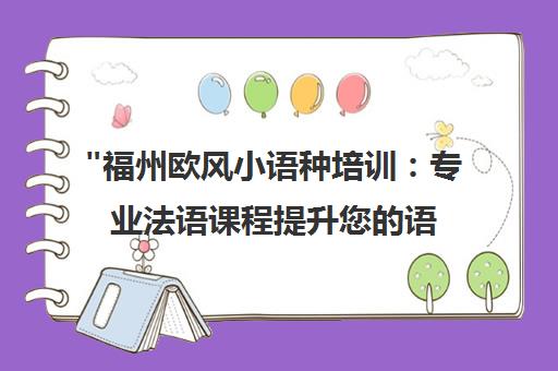 福州欧风小语种培训：专业法语课程提升您的语言技能