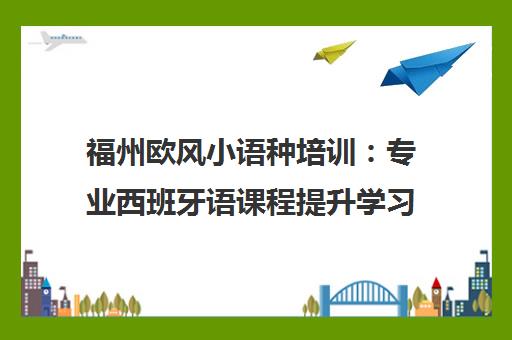 福州欧风小语种培训：专业西班牙语课程提升学习效率