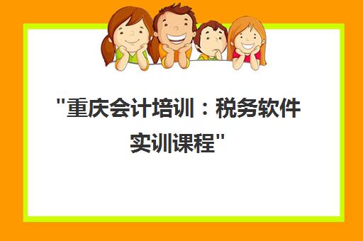 重庆会计培训：税务软件实训课程