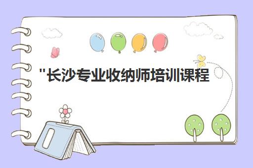 长沙专业收纳师培训课程 - 掌握高效整理收纳技能