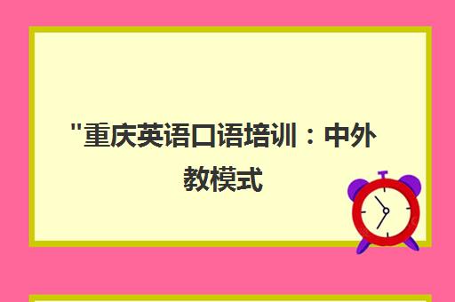 重庆英语口语培训：中外教模式，实战场景模拟，个性化课程定制
