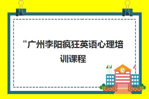 广州李阳疯狂英语心理培训课程 - 提升职场综合素质与实用口语技能