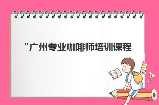 广州专业咖啡师培训课程 - 掌握咖啡制作与服务技能