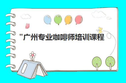 广州专业咖啡师培训课程 - 掌握咖啡制作艺术与技能