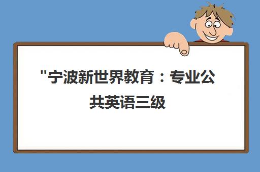 宁波新世界教育：专业公共英语三级(PE3)培训课程