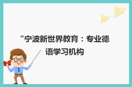 宁波新世界教育：专业德语学习机构，全面课程助您掌握德语