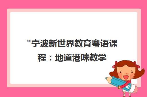 宁波新世界教育粤语课程：地道港味教学，快速掌握粤语技能