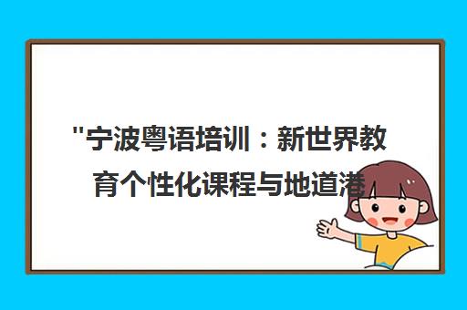 宁波粤语培训：新世界教育个性化课程与地道港味教学体验