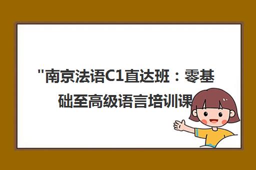 南京法语C1直达班：零基础至高级语言培训课程