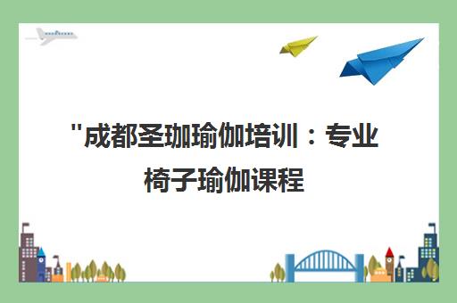 成都圣珈瑜伽培训：专业椅子瑜伽课程，提升身体柔韧性与核心力量