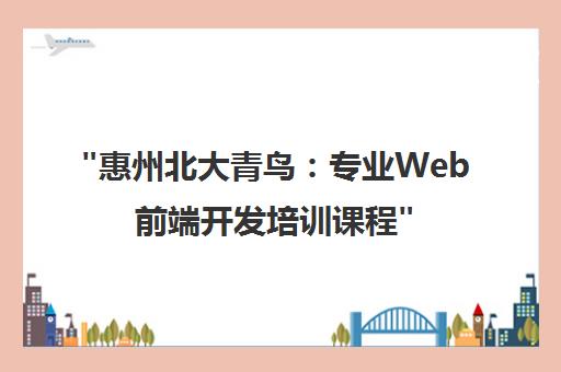 惠州北大青鸟：专业Web前端开发培训课程