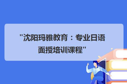 沈阳玛雅教育：专业日语面授培训课程