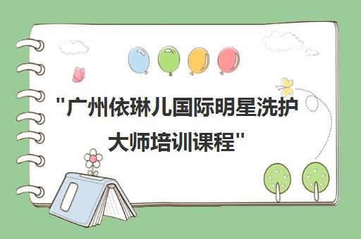 广州依琳儿国际明星洗护大师培训课程