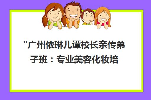 广州依琳儿谭校长亲传弟子班：专业美容化妆培训课程