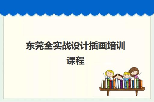 东莞全实战设计插画培训课程，提升专业技能与求职竞争力