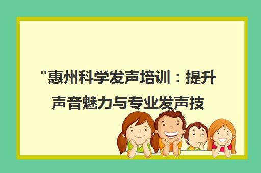 惠州科学发声培训：提升声音魅力与专业发声技巧