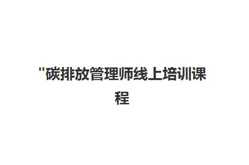 碳排放管理师线上培训课程 - 专业技能提升与职业发展