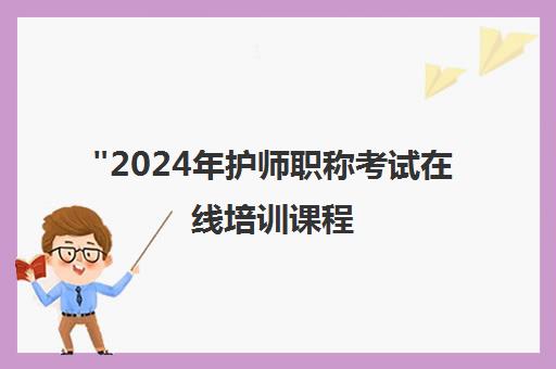 2024年护师职称考试在线培训课程 - 学天教育专业辅导