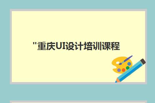 重庆UI设计培训课程 - 达内教育全链路设计师培养计划
