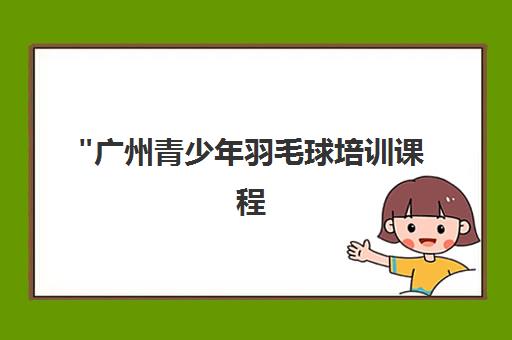 广州青少年羽毛球培训课程 - 专业教练团队与多维度训练体系