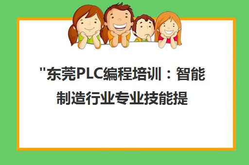 东莞PLC编程培训：智能制造行业专业技能提升课程