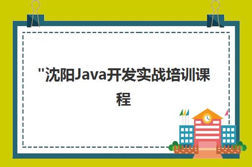 沈阳Java开发实战培训课程 - 企业合作项目驱动教学