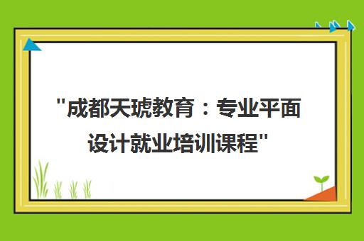 成都天琥教育：专业平面设计就业培训课程