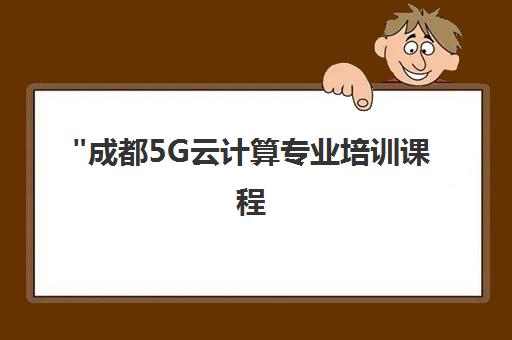 成都5G云计算专业培训课程 - 北大青鸟实战教学提升职场竞争力
