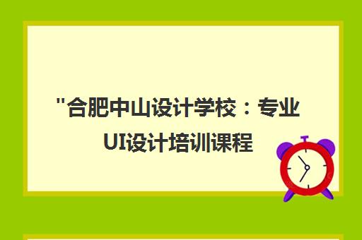 合肥中山设计学校：专业UI设计培训课程，培养高端设计人才