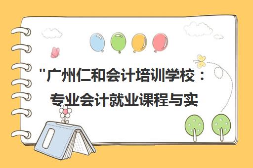 广州仁和会计培训学校：专业会计就业课程与实战教学
