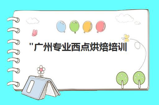 广州专业西点烘焙培训 - 国际认证课程，小班实操教学