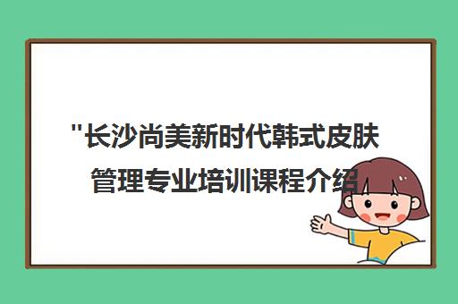 长沙尚美新时代韩式皮肤管理专业培训课程介绍