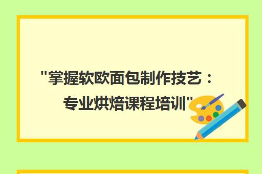 掌握软欧面包制作技艺：专业烘焙课程培训