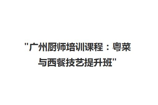 广州厨师培训课程：粤菜与西餐技艺提升班