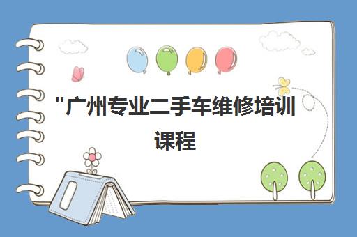 广州专业二手车维修培训课程 - 技能提升与实战经验
