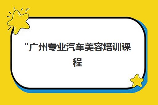 广州专业汽车美容培训课程 - 南方汽修学校技能提升