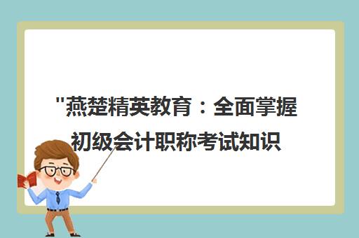 燕楚精英教育：全面掌握初级会计职称考试知识与技巧