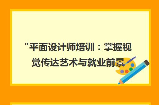 平面设计师培训：掌握视觉传达艺术与就业前景
