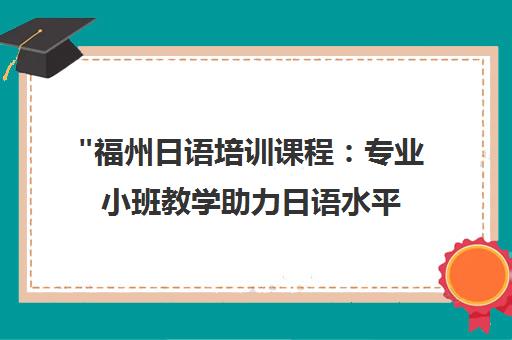 福州日语培训课程：专业小班教学助力日语水平提升