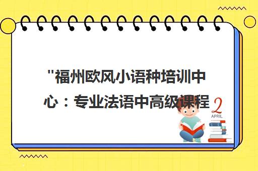 福州欧风小语种培训中心：专业法语中高级课程与考试技巧辅导